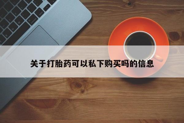 打胎药私人药店有没有卖关于打胎药可以私下购买吗的信息