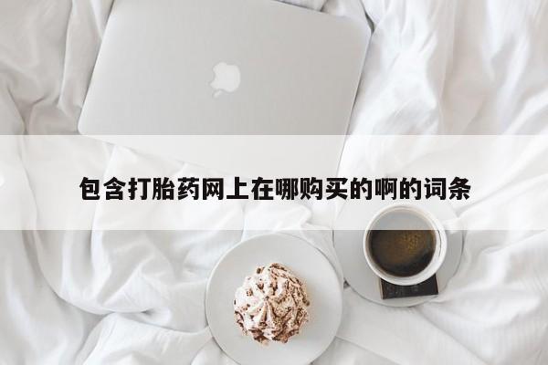 打胎药私人药店有没有卖包含打胎药网上在哪购买的啊的词条