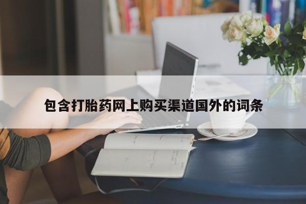 打胎药私人药店有没有卖包含打胎药网上购买渠道国外的词条