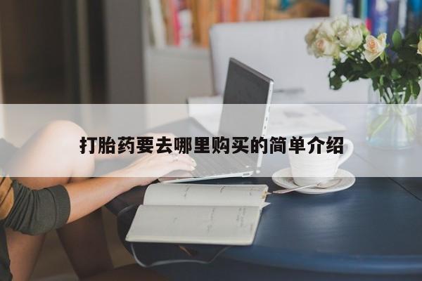 打胎药私人药店有没有卖打胎药要去哪里购买的简单介绍