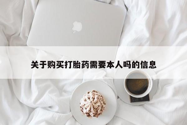 打胎药私人药店有没有卖关于购买打胎药需要本人吗的信息
