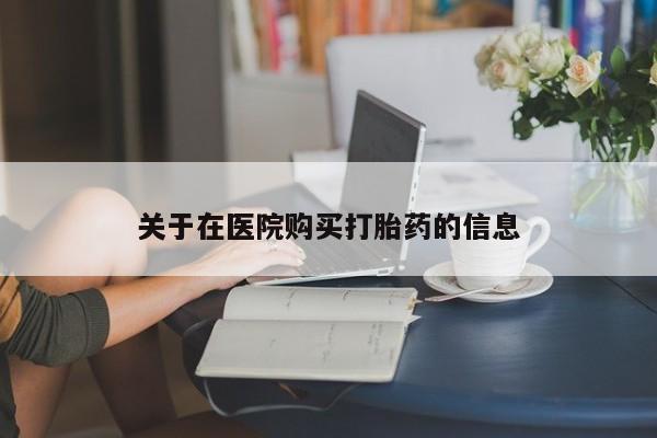 打胎药私人药店有没有卖关于在医院购买打胎药的信息