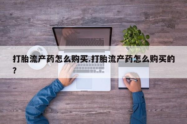 打胎药私人药店有没有卖打胎流产药怎么购买.打胎流产药怎么购买的?