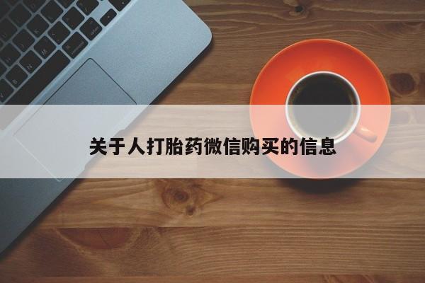 打胎药私人药店有没有卖关于人打胎药微信购买的信息