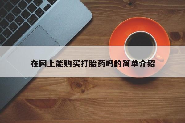 打胎药私人药店有没有卖在网上能购买打胎药吗的简单介绍