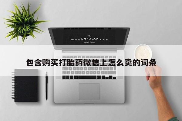 打胎药私人药店有没有卖包含购买打胎药微信上怎么卖的词条