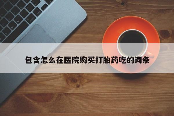 打胎药私人药店有没有卖包含怎么在医院购买打胎药吃的词条