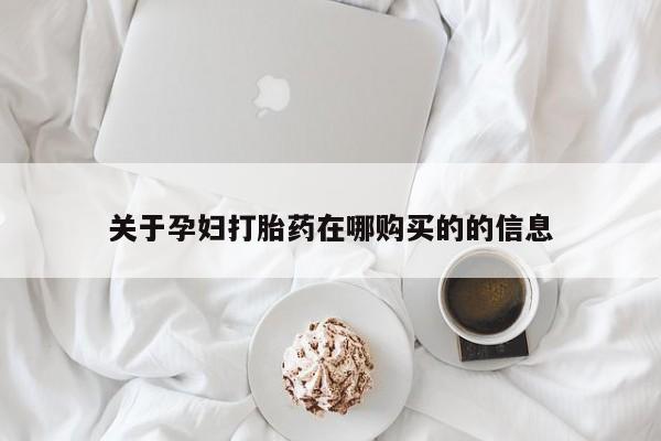 打胎药私人药店有没有卖关于孕妇打胎药在哪购买的的信息