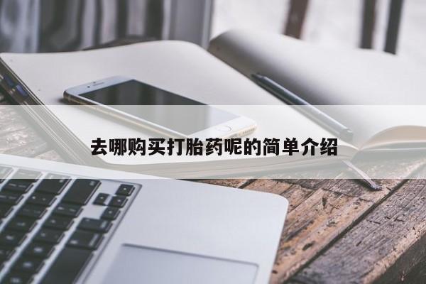 打胎药私人药店有没有卖去哪购买打胎药呢的简单介绍
